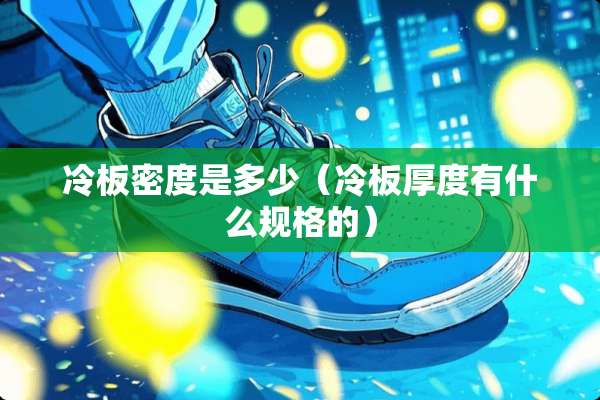 冷板密度是多少（冷板厚度有什么规格的）