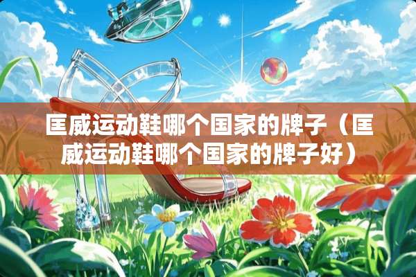 匡威运动鞋哪个国家的牌子（匡威运动鞋哪个国家的牌子好）