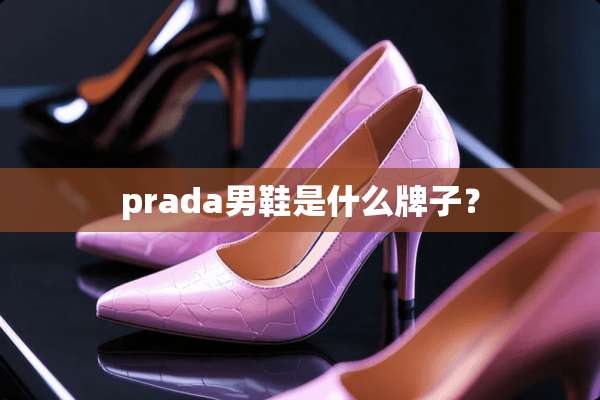 prada男鞋是什么牌子？