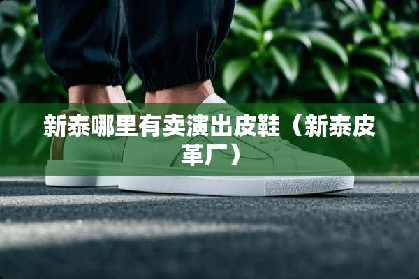 新泰哪里有卖演出皮鞋（新泰皮革厂）