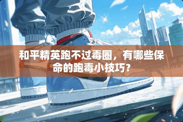 和平精英跑不过毒圈，有哪些保命的跑毒小技巧？