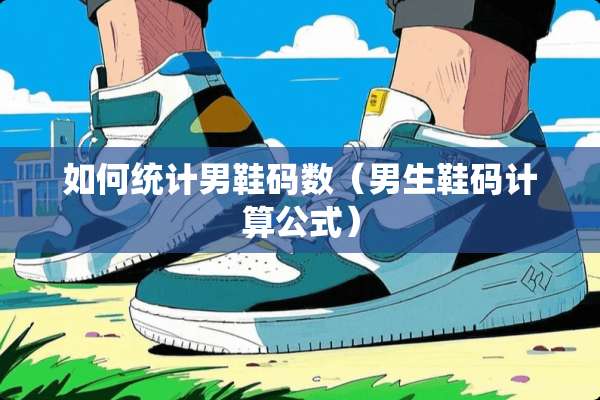 如何统计男鞋码数（男生鞋码计算公式）