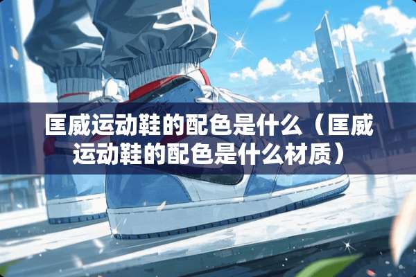 匡威运动鞋的配色是什么（匡威运动鞋的配色是什么材质）