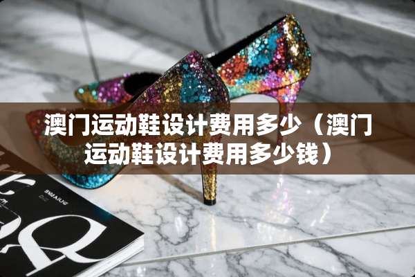 **运动鞋设计费用多少（**运动鞋设计费用多少钱）