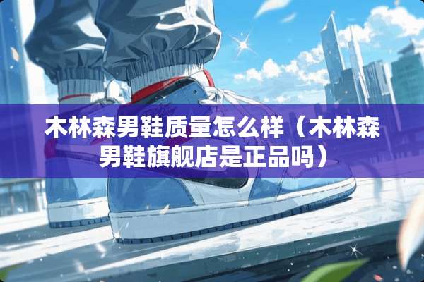 木林森男鞋质量怎么样（木林森男鞋旗舰店是正品吗）