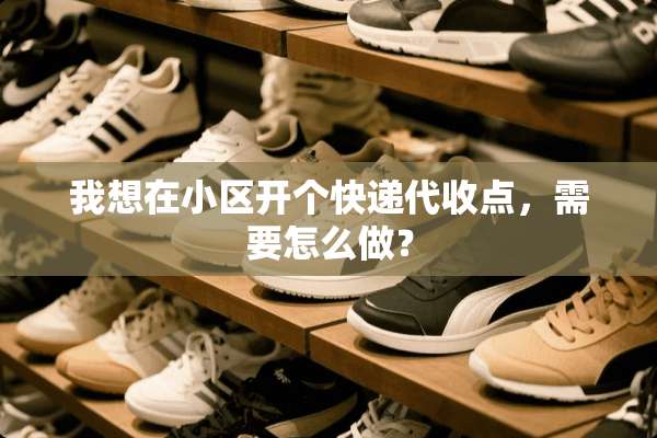 我想在小区开个快递代收点，需要怎么做？