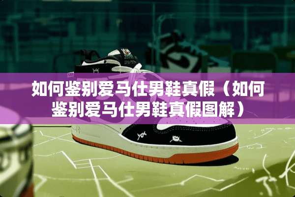 如何鉴别爱马仕男鞋真假（如何鉴别爱马仕男鞋真假图解）
