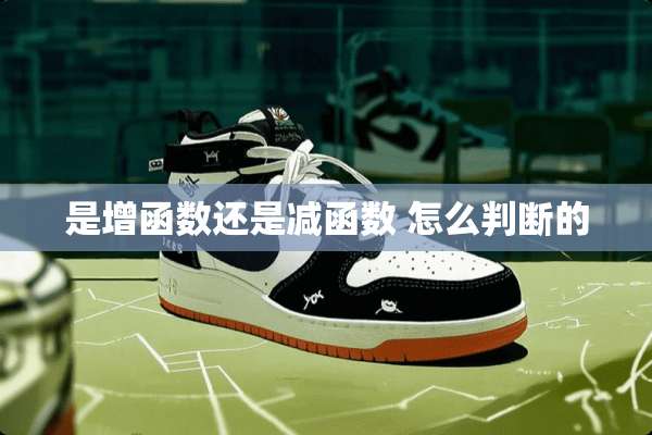 是增函数还是减函数 怎么判断的