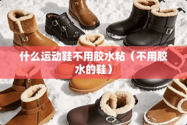 什么运动鞋不用胶水粘（不用胶水的鞋）