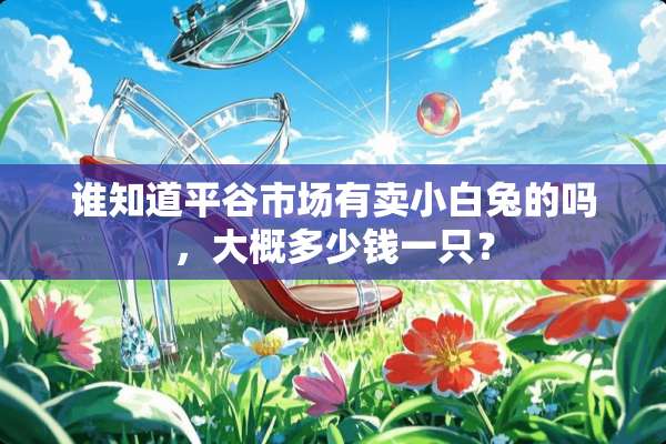 谁知道平谷市场有卖小白兔的吗，大概多少钱一只？