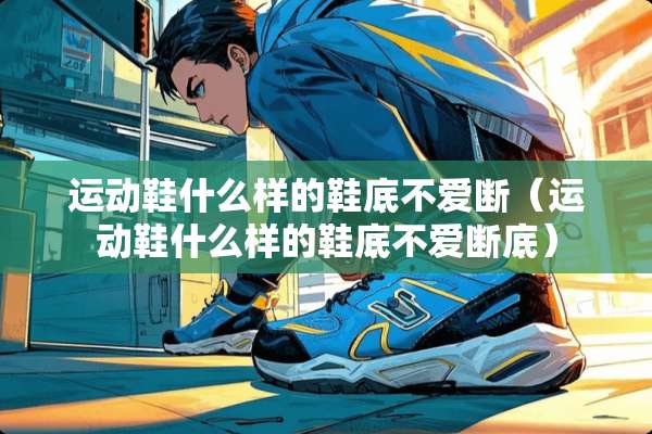 运动鞋什么样的鞋底不爱断（运动鞋什么样的鞋底不爱断底）
