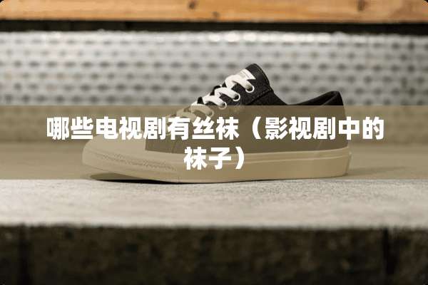 哪些电视剧有**（影视剧中的袜子）