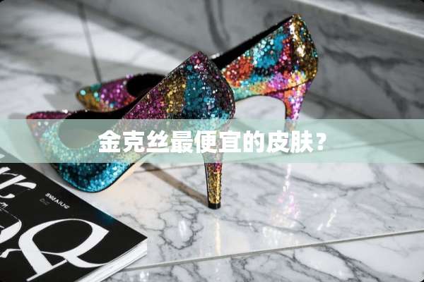 金克丝最便宜的皮肤？