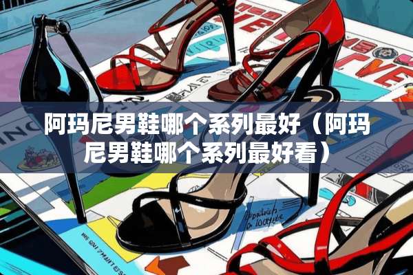 阿玛尼男鞋哪个系列最好（阿玛尼男鞋哪个系列最好看）