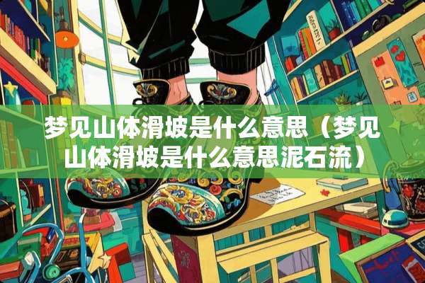 梦见山体滑坡是什么意思（梦见山体滑坡是什么意思泥石流）