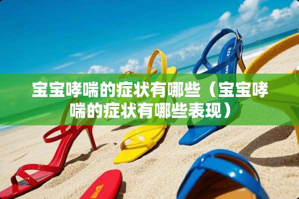 宝宝哮喘的症状有哪些（宝宝哮喘的症状有哪些表现）