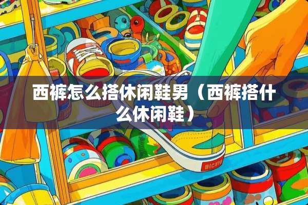 西裤怎么搭休闲鞋男（西裤搭什么休闲鞋）