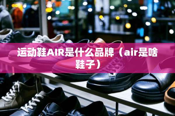 运动鞋AIR是什么品牌（air是啥鞋子）
