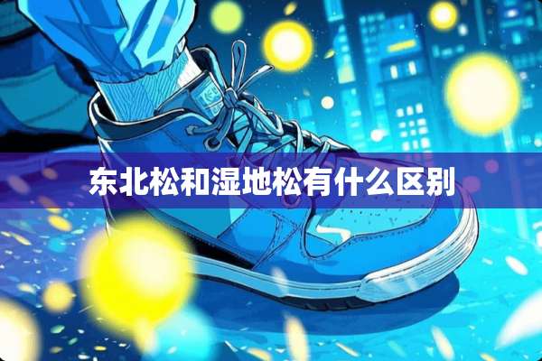 东北松和湿地松有什么区别