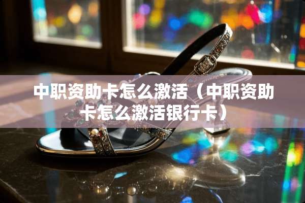 中职资助卡怎么激活（中职资助卡怎么激活***）