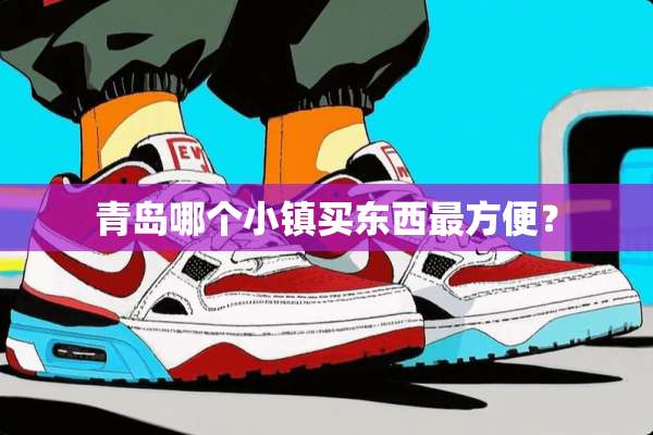 青岛哪个小镇买东西最方便？