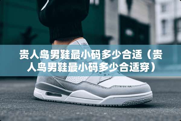 贵人鸟男鞋最小码多少合适（贵人鸟男鞋最小码多少合适穿）