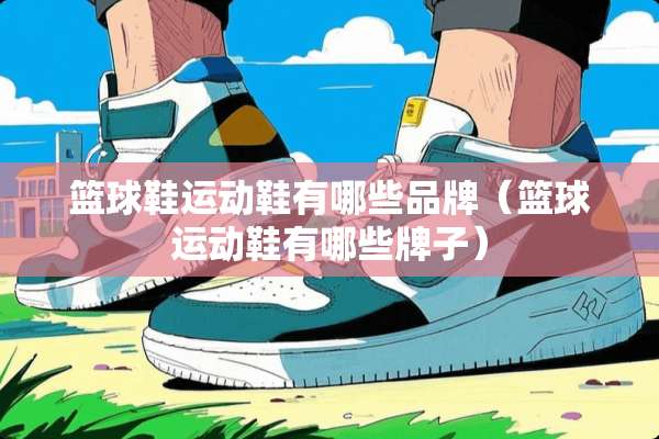 篮球鞋运动鞋有哪些品牌（篮球运动鞋有哪些牌子）