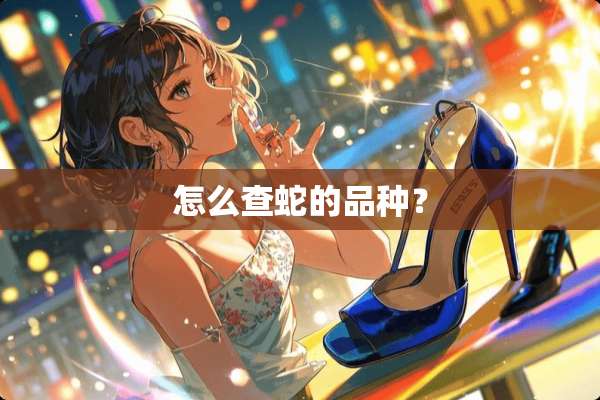 怎么查蛇的品种？