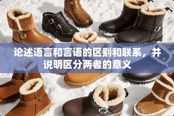 论述语言和言语的区别和联系，并说明区分两者的意义