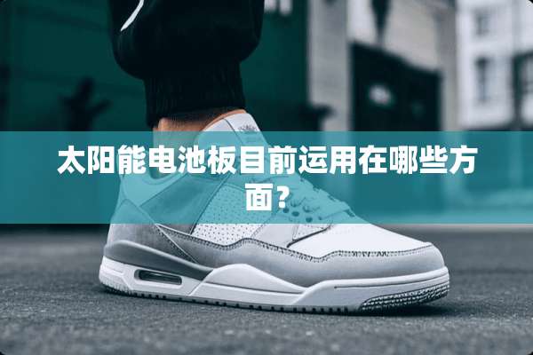 太阳能电池板目前运用在哪些方面？