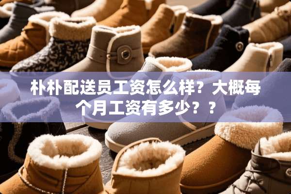 朴朴配送员工资怎么样？大概每个月工资有多少？？