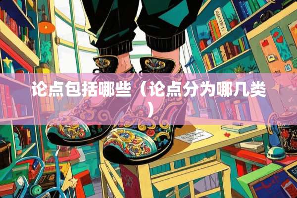 论点包括哪些（论点分为哪几类）