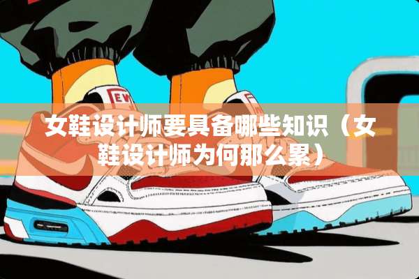 女鞋设计师要具备哪些知识（女鞋设计师为何那么累）