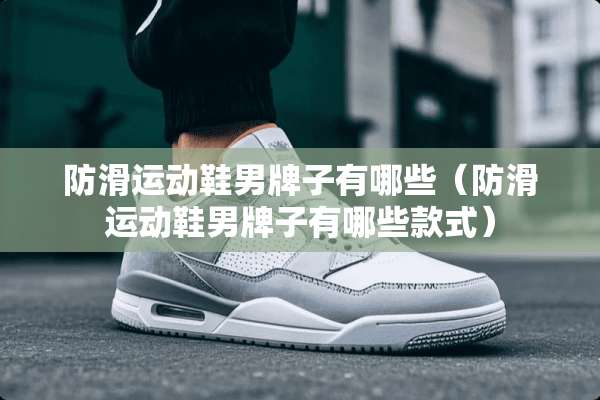 防滑运动鞋男牌子有哪些（防滑运动鞋男牌子有哪些款式）