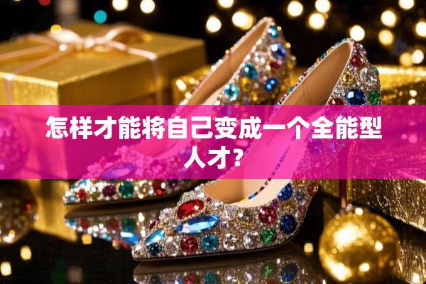 怎样才能将自己变成一个全能型人才？
