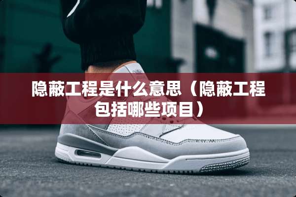 隐蔽工程是什么意思（隐蔽工程包括哪些项目）