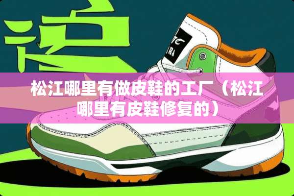 松江哪里有做皮鞋的工厂（松江哪里有皮鞋修复的）