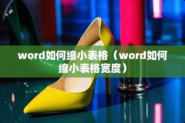 word如何缩小表格（word如何缩小表格宽度）