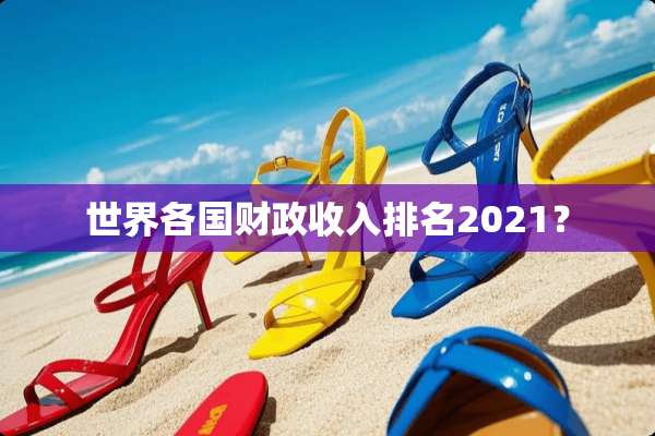 世界各国财政收入排名2021？