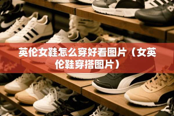 英伦女鞋怎么穿好看图片（女英伦鞋穿搭图片）