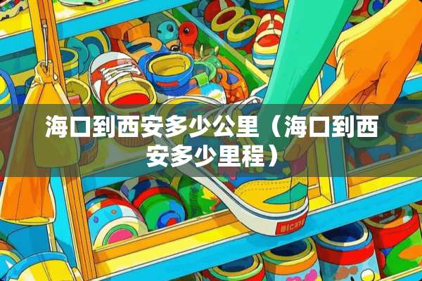 海口到西安多少公里（海口到西安多少里程）