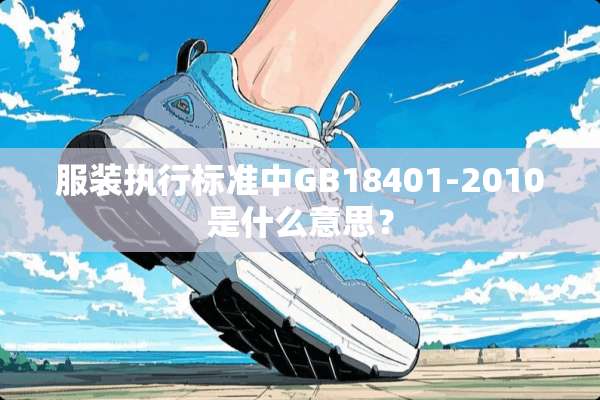 服装执行标准中GB18401-2010是什么意思？