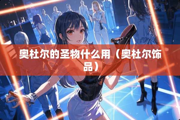 奥杜尔的圣物什么用（奥杜尔饰品）