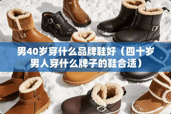 男40岁穿什么品牌鞋好（四十岁男人穿什么牌子的鞋合适）