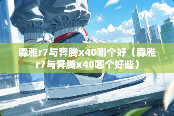 森雅r7与奔腾x40哪个好（森雅r7与奔腾x40哪个好些）