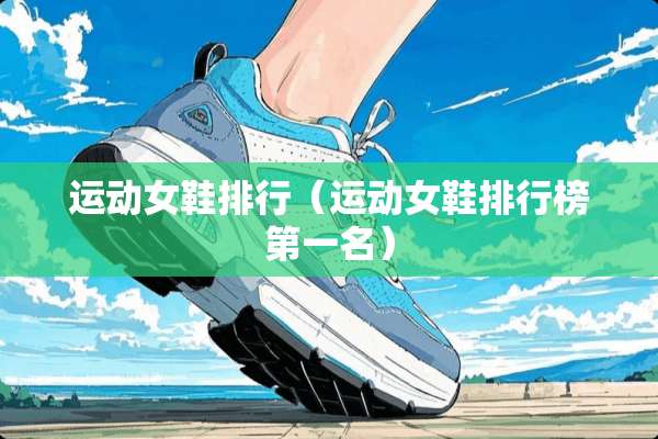 运动女鞋排行（运动女鞋排行榜第一名）