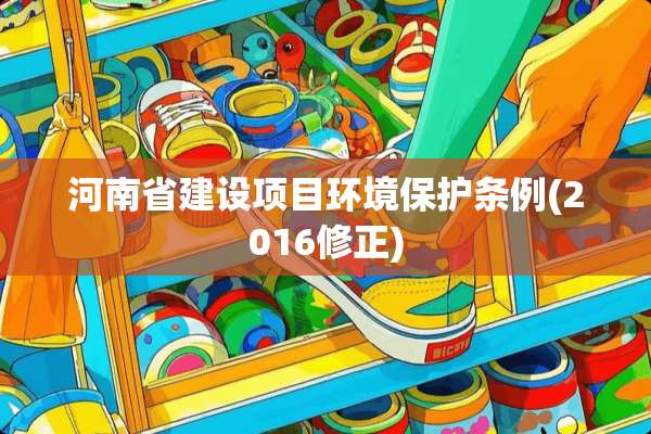 河南省建设项目环境保护条例(2016修正)