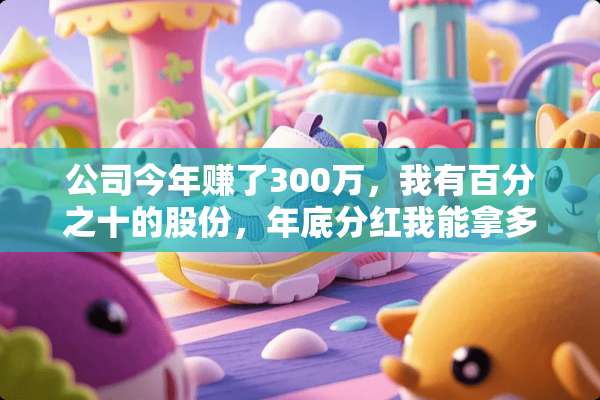 公司今年赚了300万，我有百分之十的股份，年底分红我能拿多少。