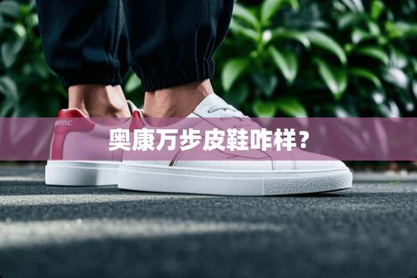 奥康万步皮鞋咋样？