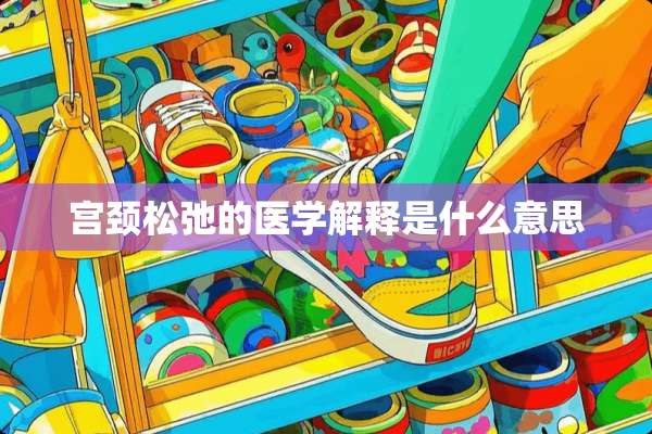 宫颈松弛的医学解释是什么意思
